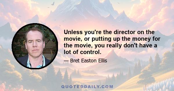 Unless you're the director on the movie, or putting up the money for the movie, you really don't have a lot of control.