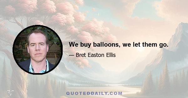 We buy balloons, we let them go.