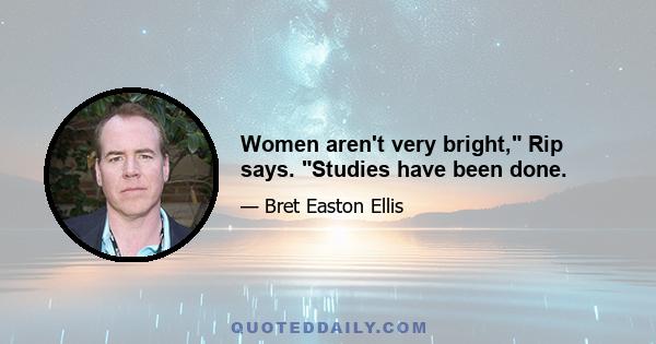 Women aren't very bright, Rip says. Studies have been done.