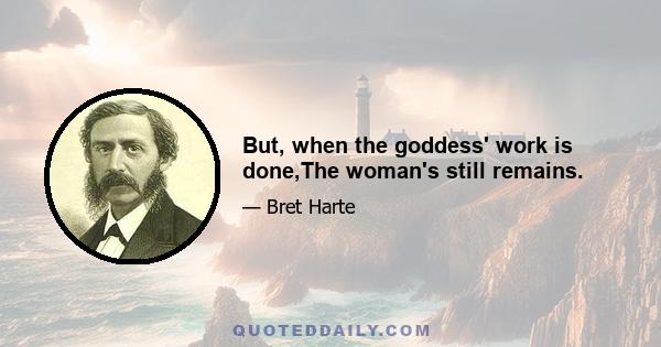 But, when the goddess' work is done,The woman's still remains.