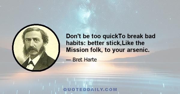 Don't be too quickTo break bad habits: better stick,Like the Mission folk, to your arsenic.