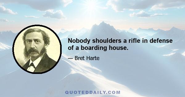 Nobody shoulders a rifle in defense of a boarding house.