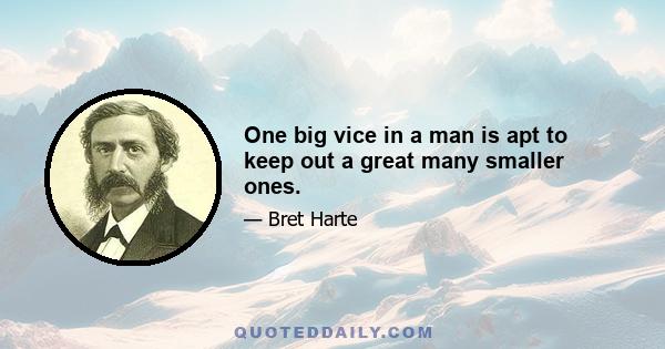 One big vice in a man is apt to keep out a great many smaller ones.