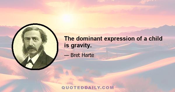 The dominant expression of a child is gravity.