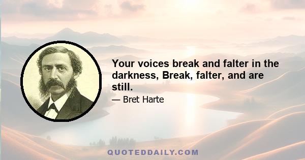 Your voices break and falter in the darkness, Break, falter, and are still.