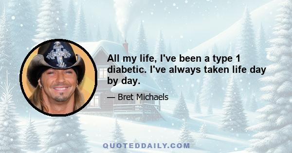 All my life, I've been a type 1 diabetic. I've always taken life day by day.