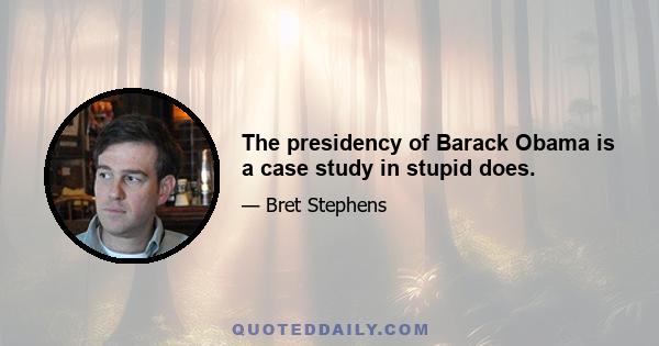 The presidency of Barack Obama is a case study in stupid does.