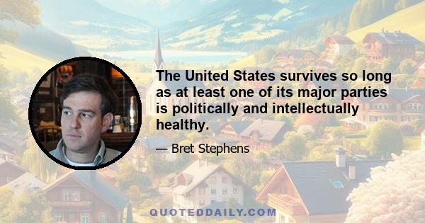 The United States survives so long as at least one of its major parties is politically and intellectually healthy.