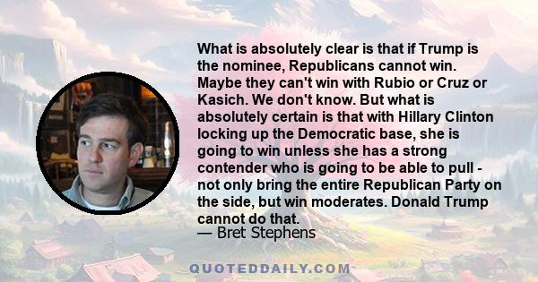 What is absolutely clear is that if Trump is the nominee, Republicans cannot win. Maybe they can't win with Rubio or Cruz or Kasich. We don't know. But what is absolutely certain is that with Hillary Clinton locking up