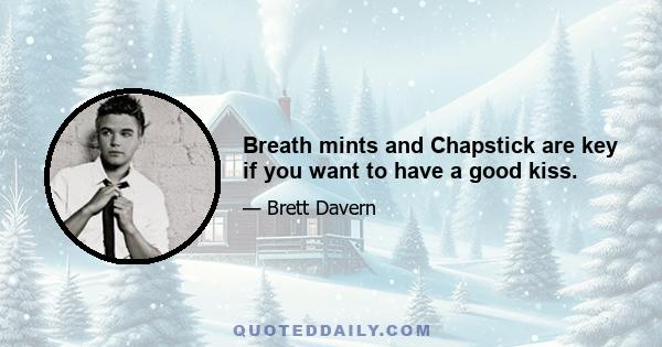 Breath mints and Chapstick are key if you want to have a good kiss.