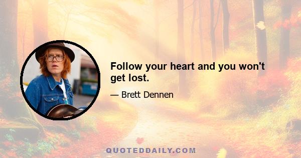 Follow your heart and you won't get lost.