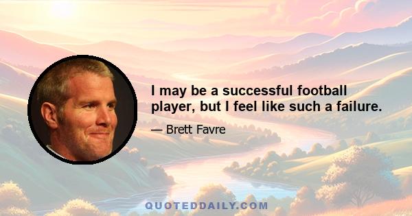 I may be a successful football player, but I feel like such a failure.