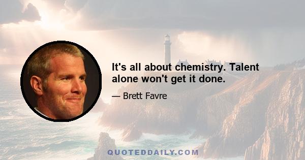 It's all about chemistry. Talent alone won't get it done.