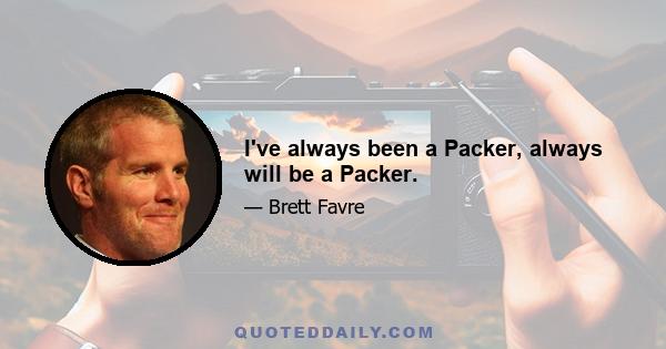 I've always been a Packer, always will be a Packer.