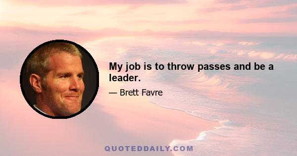 My job is to throw passes and be a leader.