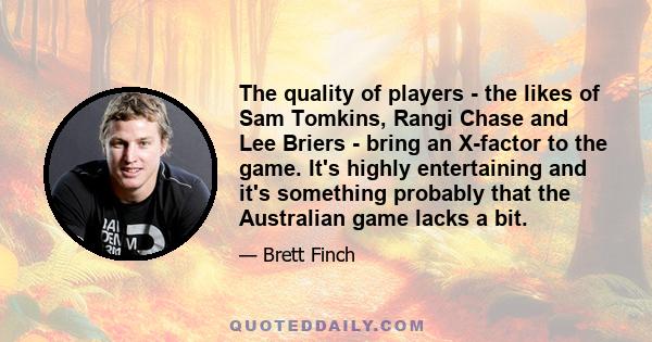 The quality of players - the likes of Sam Tomkins, Rangi Chase and Lee Briers - bring an X-factor to the game. It's highly entertaining and it's something probably that the Australian game lacks a bit.