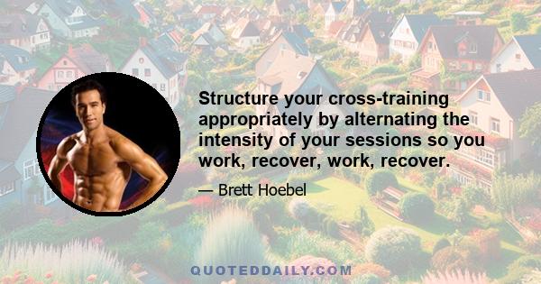 Structure your cross-training appropriately by alternating the intensity of your sessions so you work, recover, work, recover.