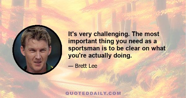 It's very challenging. The most important thing you need as a sportsman is to be clear on what you're actually doing.