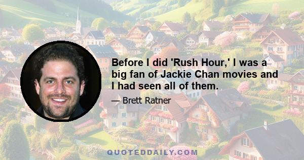 Before I did 'Rush Hour,' I was a big fan of Jackie Chan movies and I had seen all of them.