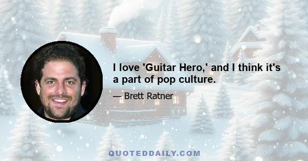 I love 'Guitar Hero,' and I think it's a part of pop culture.