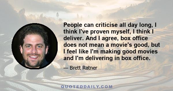 People can criticise all day long, I think I've proven myself, I think I deliver. And I agree, box office does not mean a movie's good, but I feel like I'm making good movies and I'm delivering in box office.