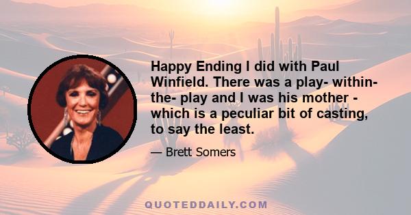 Happy Ending I did with Paul Winfield. There was a play- within- the- play and I was his mother - which is a peculiar bit of casting, to say the least.