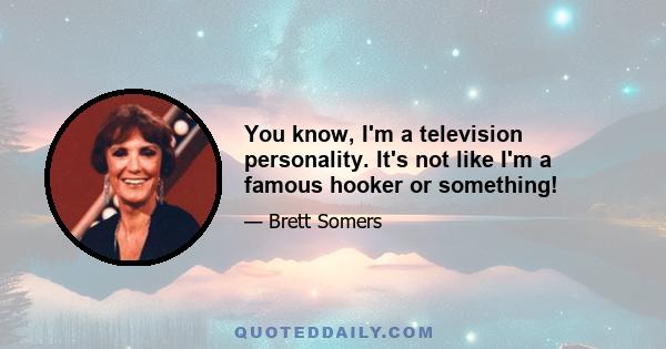 You know, I'm a television personality. It's not like I'm a famous hooker or something!