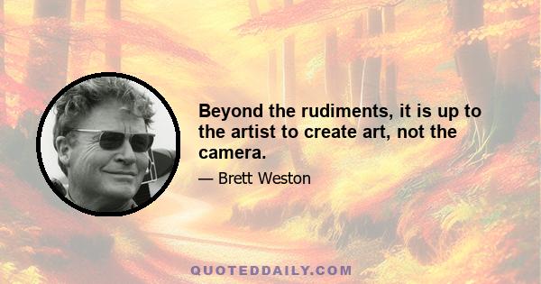 Beyond the rudiments, it is up to the artist to create art, not the camera.