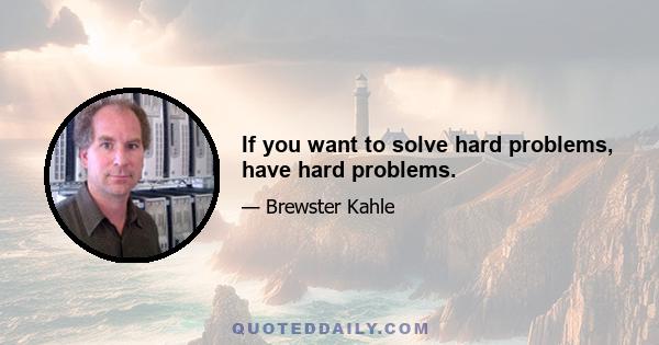 If you want to solve hard problems, have hard problems.