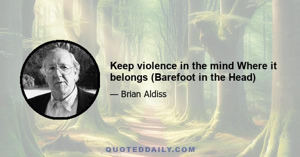 Keep violence in the mind Where it belongs (Barefoot in the Head)