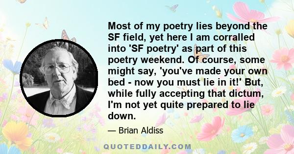 Most of my poetry lies beyond the SF field, yet here I am corralled into 'SF poetry' as part of this poetry weekend. Of course, some might say, 'you've made your own bed - now you must lie in it!' But, while fully