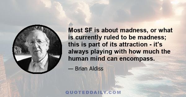 Most SF is about madness, or what is currently ruled to be madness; this is part of its attraction - it's always playing with how much the human mind can encompass.