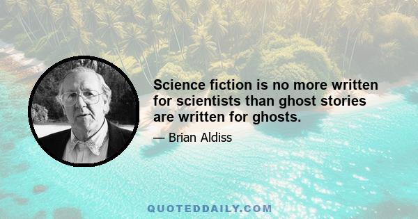 Science fiction is no more written for scientists than ghost stories are written for ghosts.