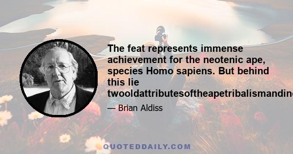 The feat represents immense achievement for the neotenic ape, species Homo sapiens. But behind this lie twooldattributesoftheapetribalismandinquisitiveness.