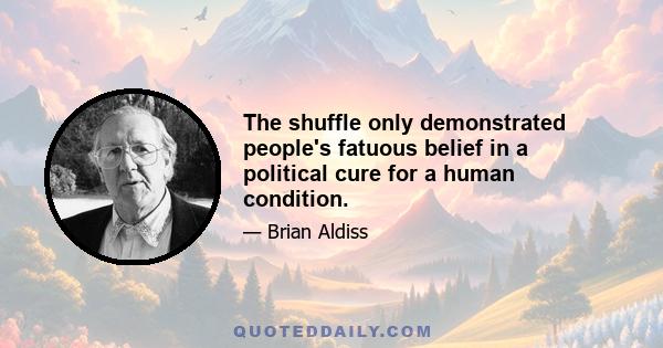 The shuffle only demonstrated people's fatuous belief in a political cure for a human condition.