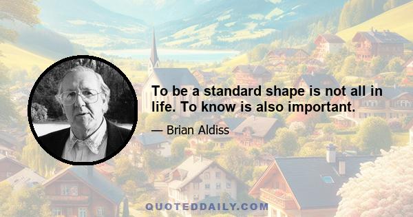 To be a standard shape is not all in life. To know is also important.