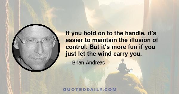 If you hold on to the handle, it's easier to maintain the illusion of control. But it's more fun if you just let the wind carry you.