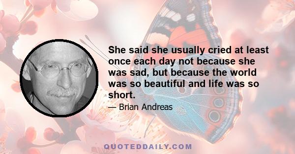 She said she usually cried at least once each day not because she was sad, but because the world was so beautiful and life was so short.