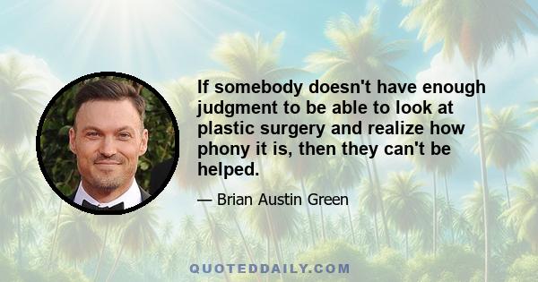 If somebody doesn't have enough judgment to be able to look at plastic surgery and realize how phony it is, then they can't be helped.