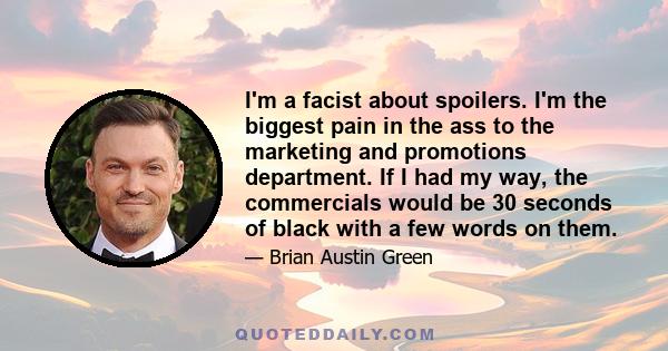 I'm a facist about spoilers. I'm the biggest pain in the ass to the marketing and promotions department. If I had my way, the commercials would be 30 seconds of black with a few words on them.