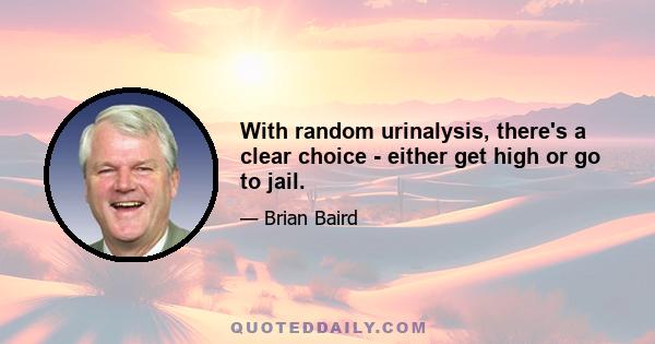 With random urinalysis, there's a clear choice - either get high or go to jail.