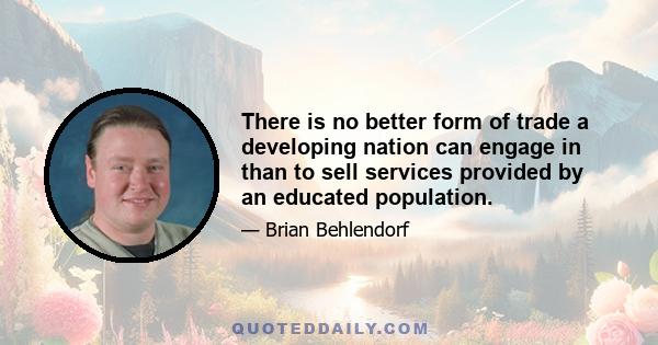 There is no better form of trade a developing nation can engage in than to sell services provided by an educated population.