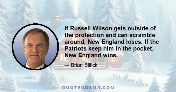 If Russell Wilson gets outside of the protection and can scramble around, New England loses. If the Patriots keep him in the pocket, New England wins.