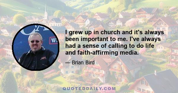 I grew up in church and it's always been important to me. I've always had a sense of calling to do life and faith-affirming media.