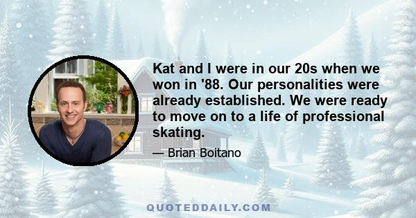 Kat and I were in our 20s when we won in '88. Our personalities were already established. We were ready to move on to a life of professional skating.