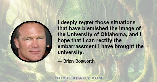 I deeply regret those situations that have blemished the image of the University of Oklahoma, and I hope that I can rectify the embarrassment I have brought the university.