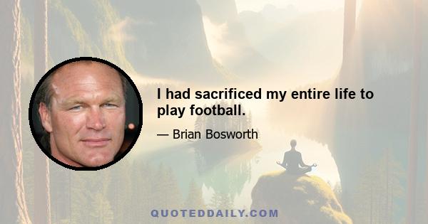 I had sacrificed my entire life to play football.