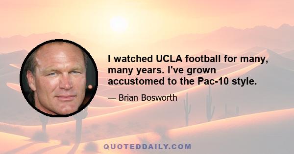 I watched UCLA football for many, many years. I've grown accustomed to the Pac-10 style.