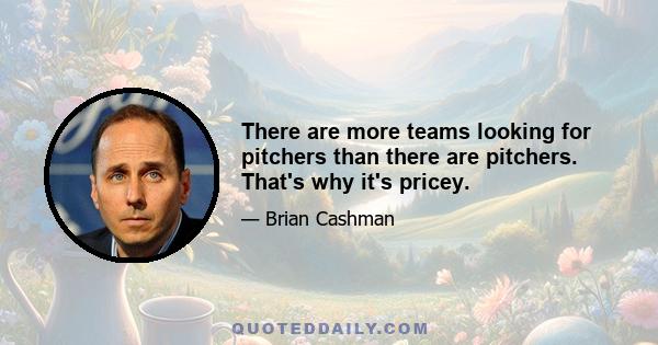 There are more teams looking for pitchers than there are pitchers. That's why it's pricey.