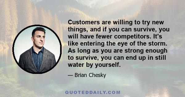 Customers are willing to try new things, and if you can survive, you will have fewer competitors. It's like entering the eye of the storm. As long as you are strong enough to survive, you can end up in still water by